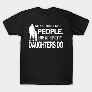 guns don't kill people dad's with pretty daughters do T-Shirt